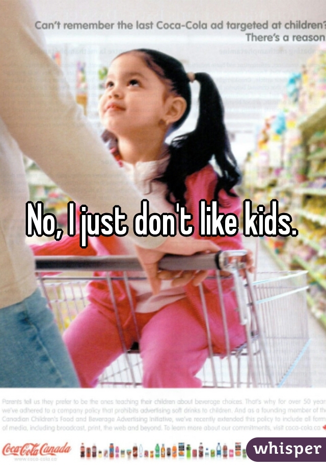 No, I just don't like kids.