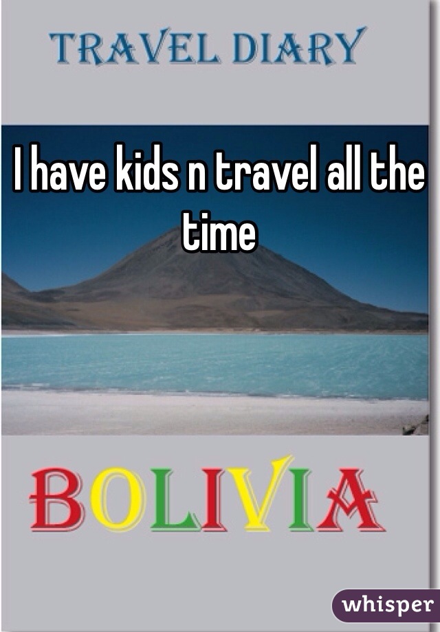 I have kids n travel all the time 