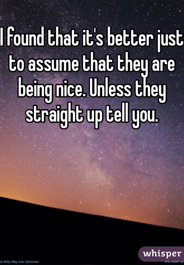 I found that it's better just to assume that they are being nice. Unless they straight up tell you.