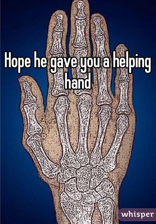 Hope he gave you a helping hand 