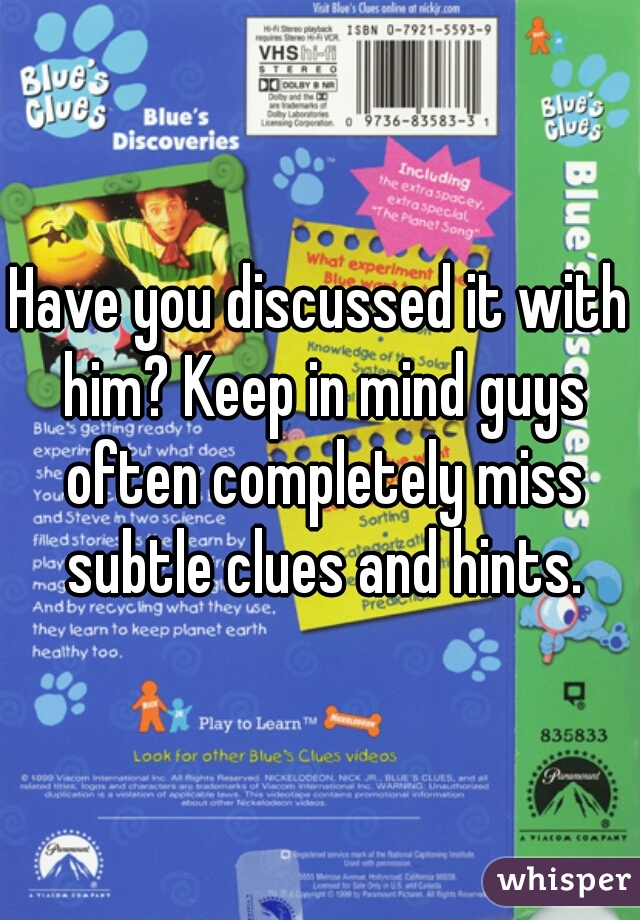 Have you discussed it with him? Keep in mind guys often completely miss subtle clues and hints.