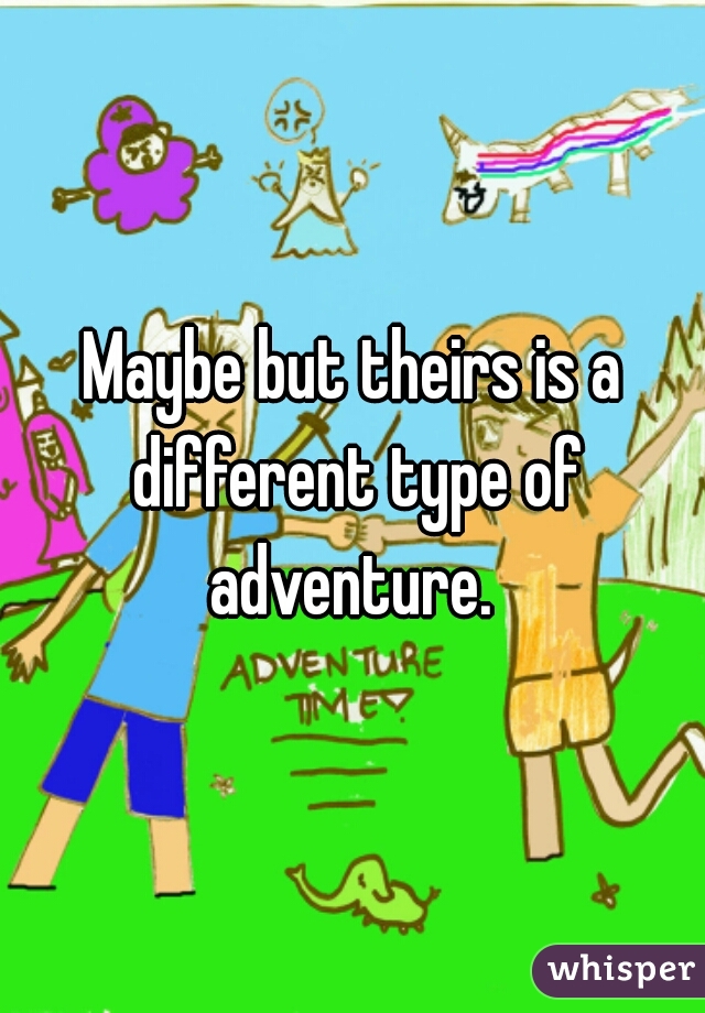 Maybe but theirs is a different type of adventure. 