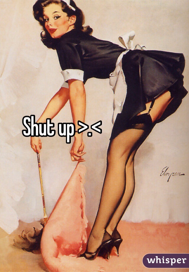 Shut up >.<