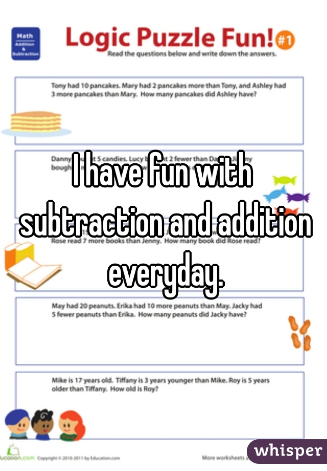 I have fun with subtraction and addition everyday.