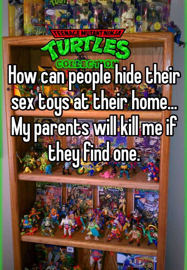 How can people hide their sex toys at their home My parents