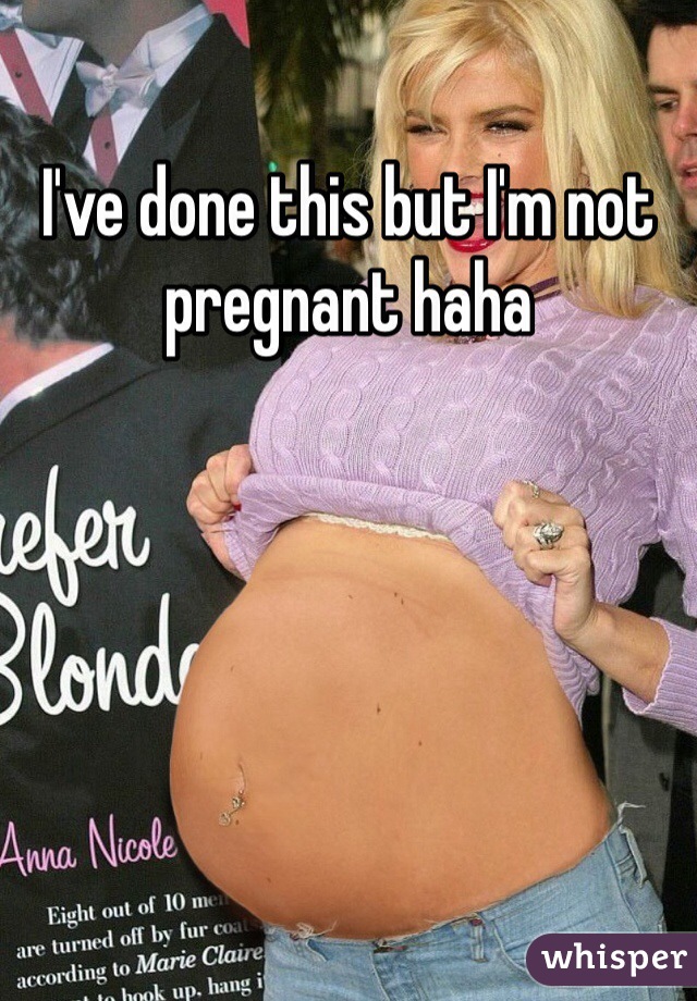 I've done this but I'm not pregnant haha 