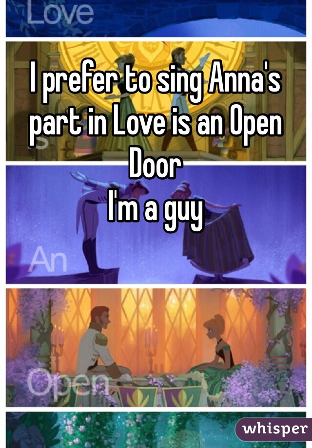 I prefer to sing Anna's part in Love is an Open Door
I'm a guy