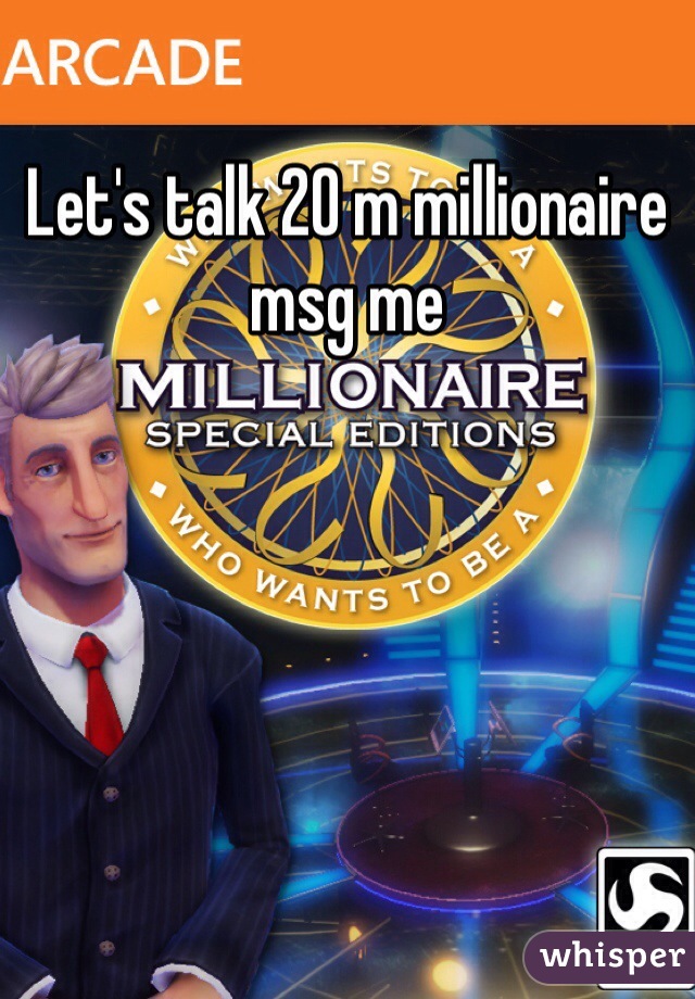 Let's talk 20 m millionaire msg me