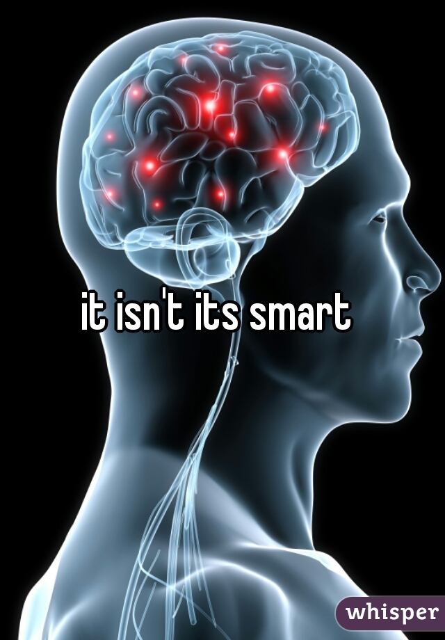 it isn't its smart 