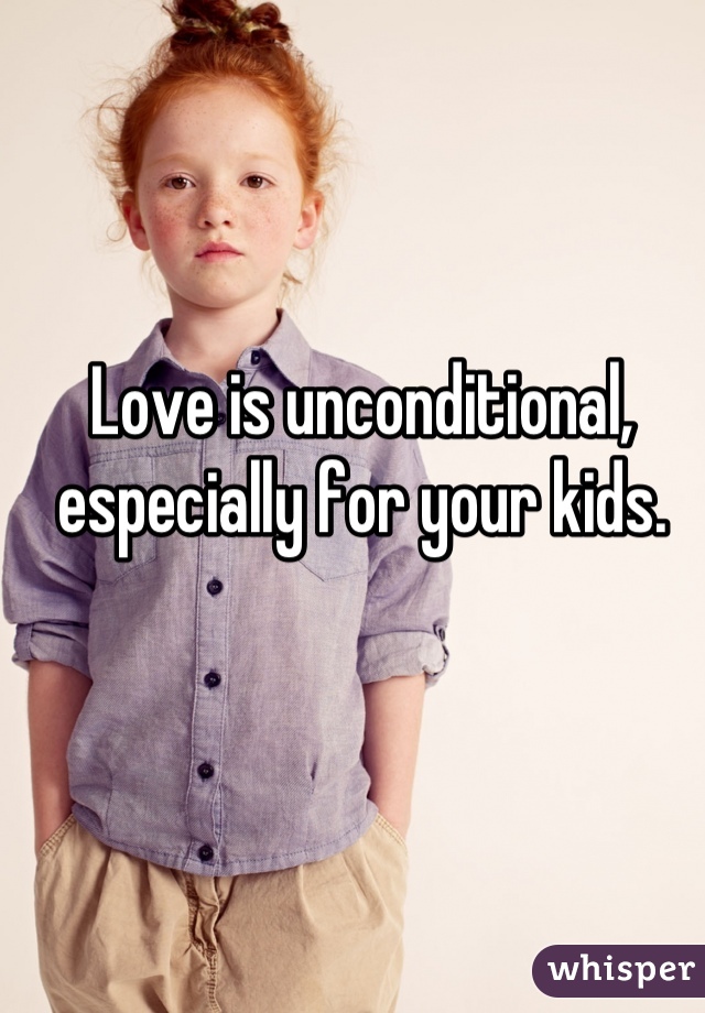 Love is unconditional, especially for your kids.