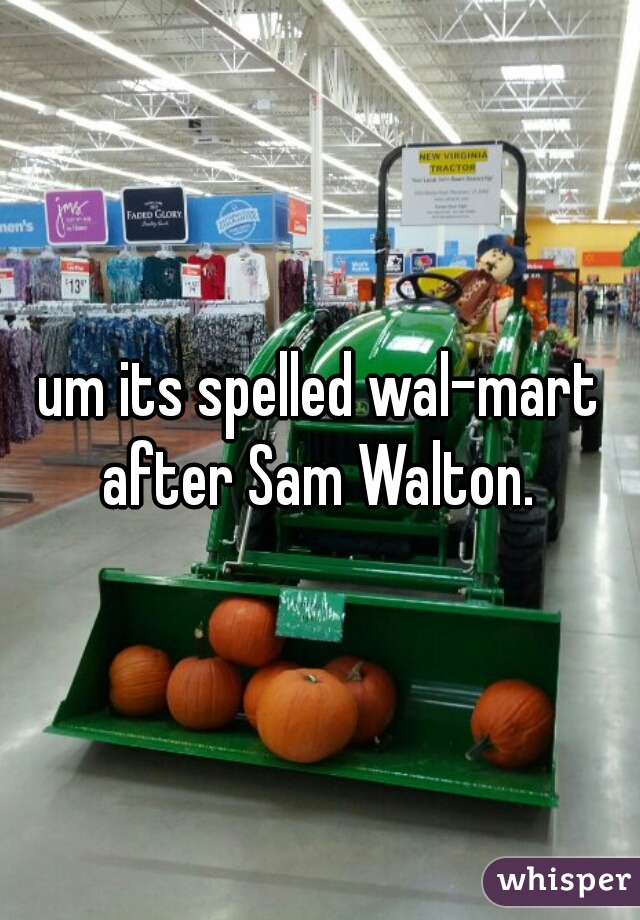 um its spelled wal-mart after Sam Walton. 