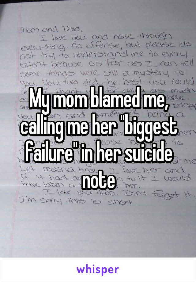 My mom blamed me, calling me her "biggest failure" in her suicide note