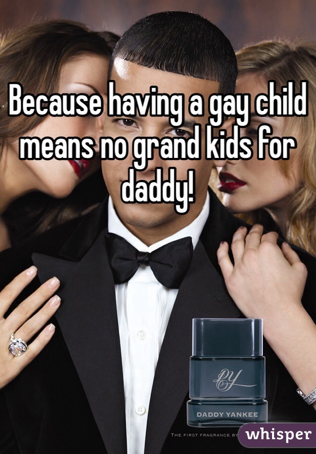 Because having a gay child means no grand kids for daddy!