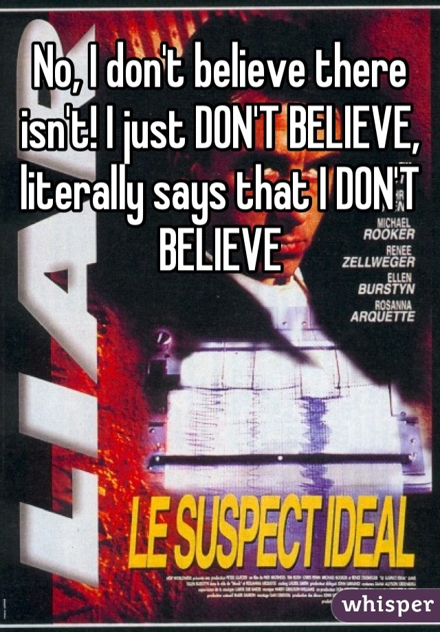 No, I don't believe there isn't! I just DON'T BELIEVE, literally says that I DON'T BELIEVE