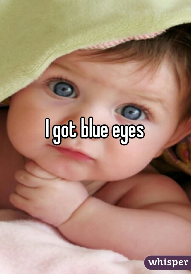 I got blue eyes