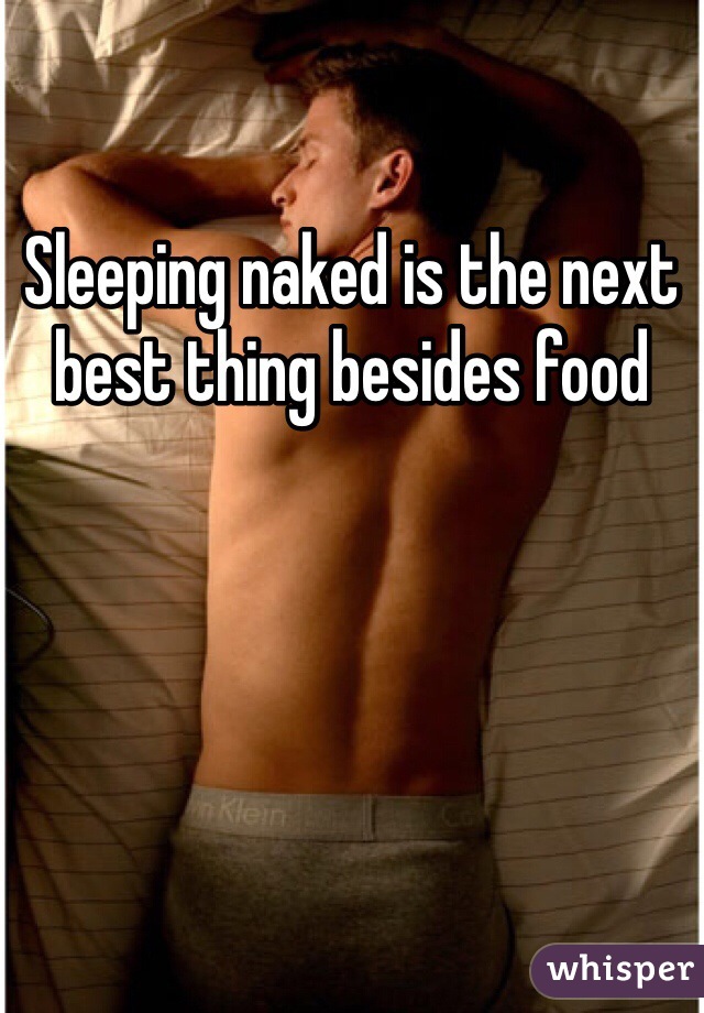 Sleeping naked is the next best thing besides food 
