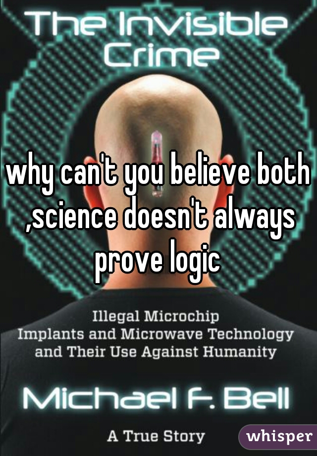 why can't you believe both ,science doesn't always prove logic 