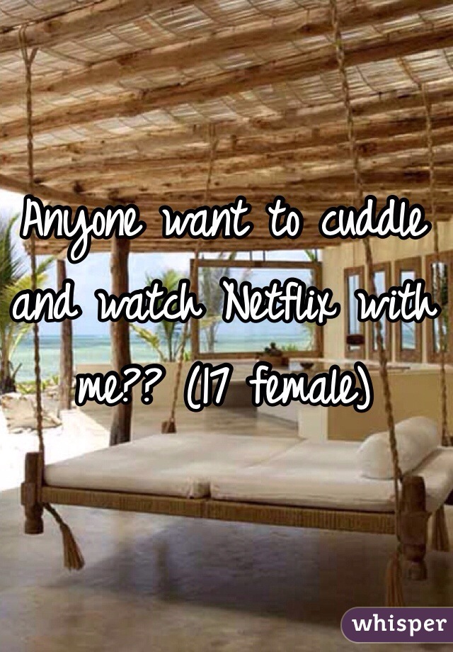 Anyone want to cuddle and watch Netflix with me?? (17 female) 