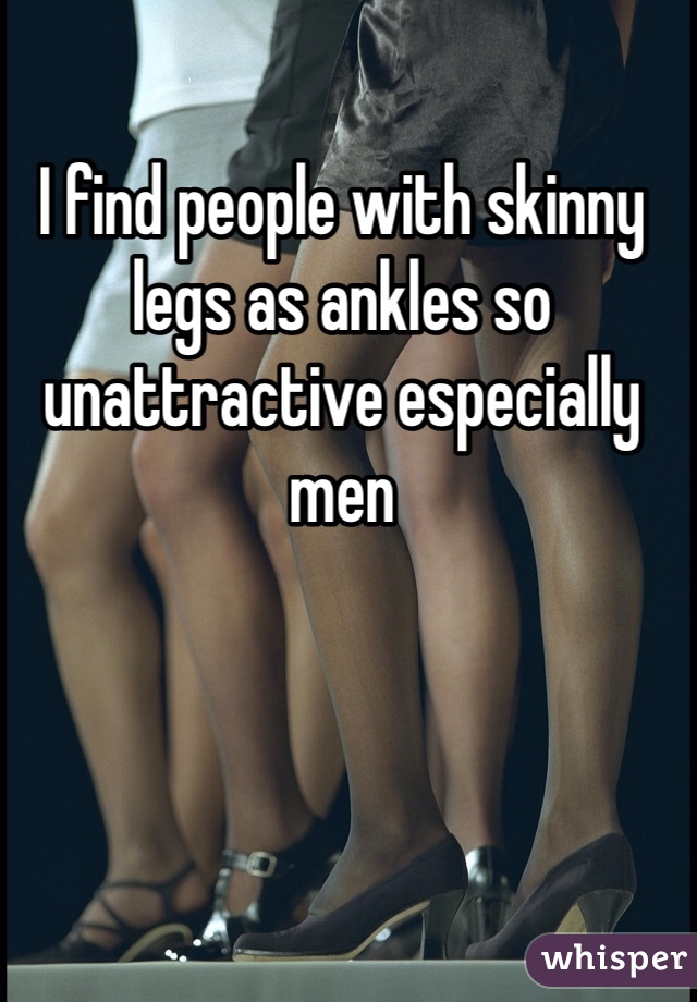 I find people with skinny legs as ankles so unattractive especially men 