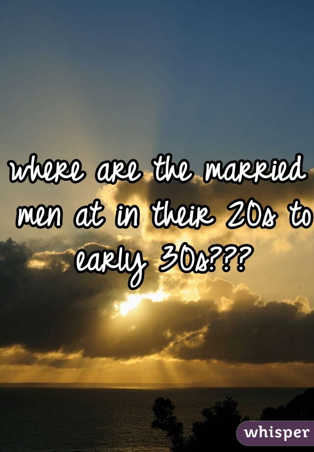 where are the married men at in their 20s to early 30s???