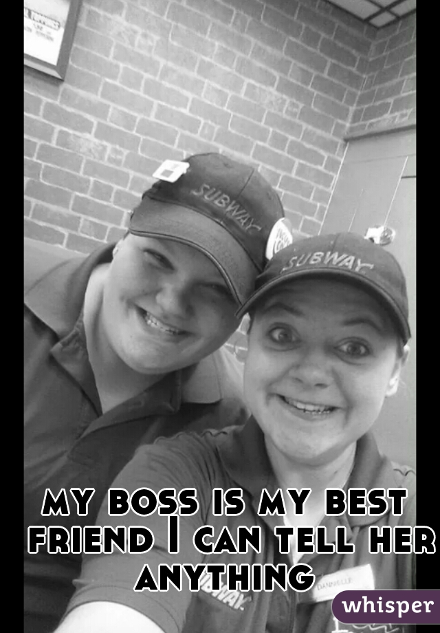 my boss is my best friend I can tell her anything 
