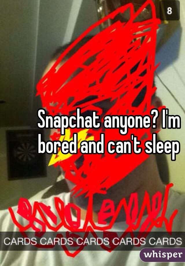 Snapchat anyone? I'm bored and can't sleep