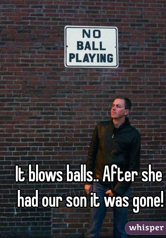 It blows balls.. After she had our son it was gone!