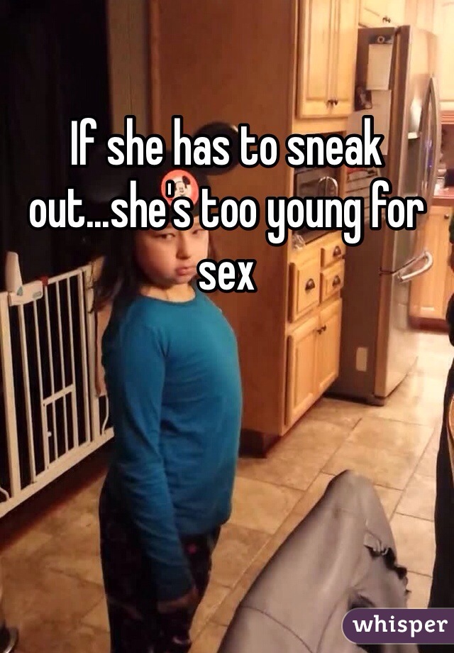 If she has to sneak out...she's too young for sex