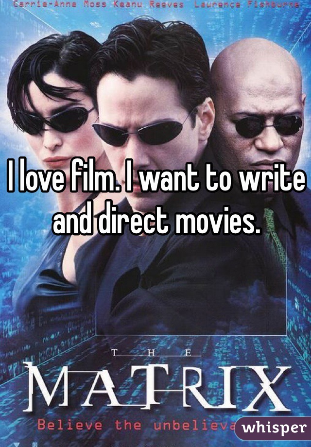 I love film. I want to write and direct movies.