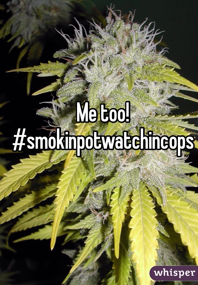 Me too!
#smokinpotwatchincops