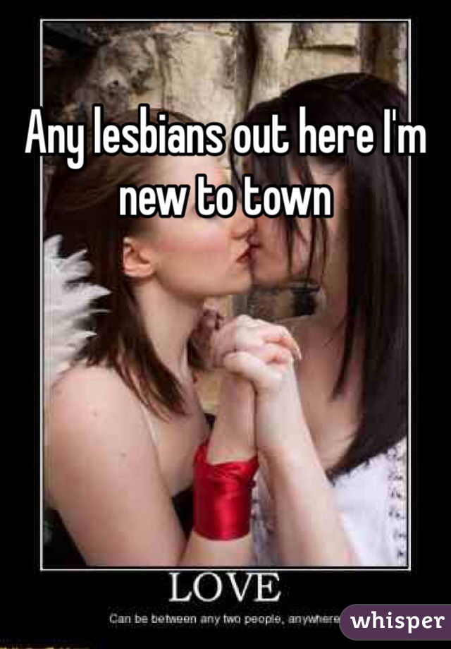 Any lesbians out here I'm new to town 