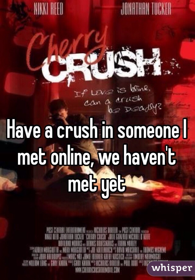 Have a crush in someone I met online, we haven't met yet