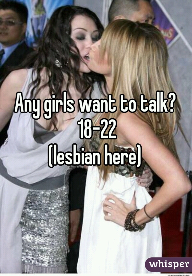 Any girls want to talk? 18-22

(lesbian here)