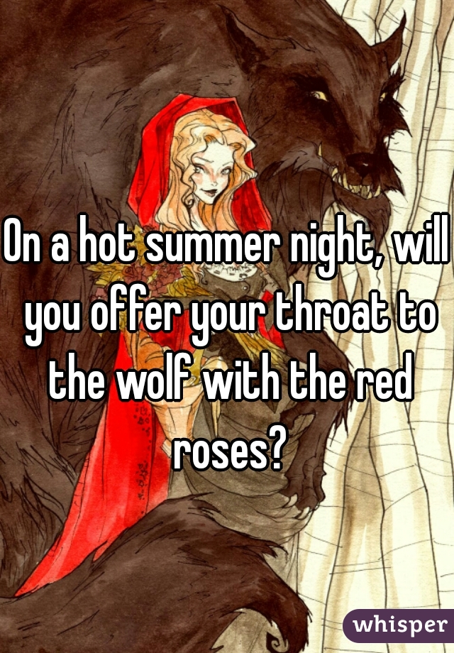 On a hot summer night, will you offer your throat to the wolf with the red roses?