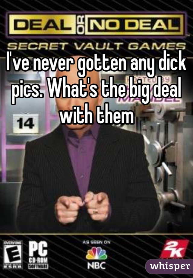 I've never gotten any dick pics. What's the big deal with them