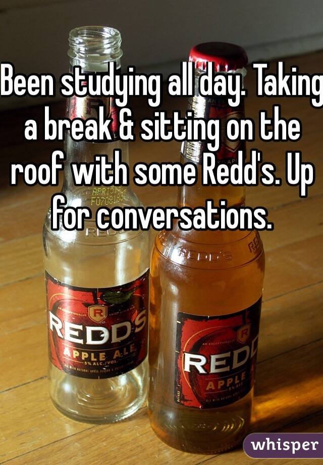 Been studying all day. Taking a break & sitting on the roof with some Redd's. Up for conversations. 