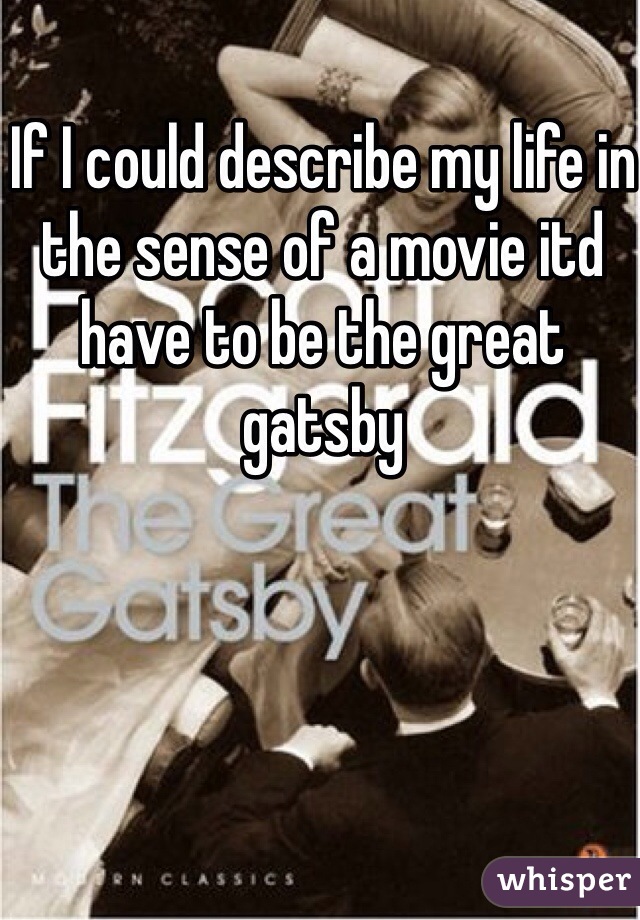 If I could describe my life in the sense of a movie itd have to be the great gatsby 