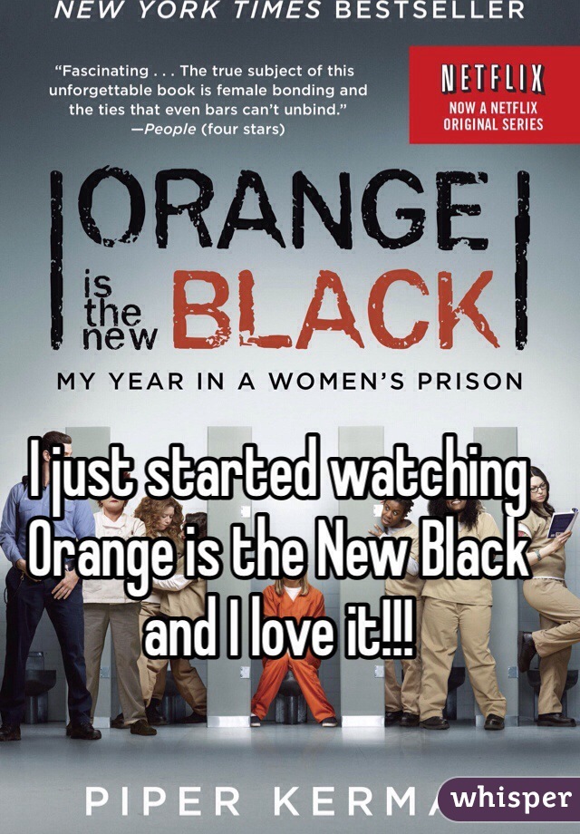 I just started watching Orange is the New Black and I love it!!!