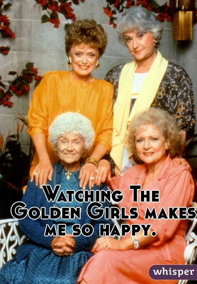 Watching The Golden Girls makes me so happy. 