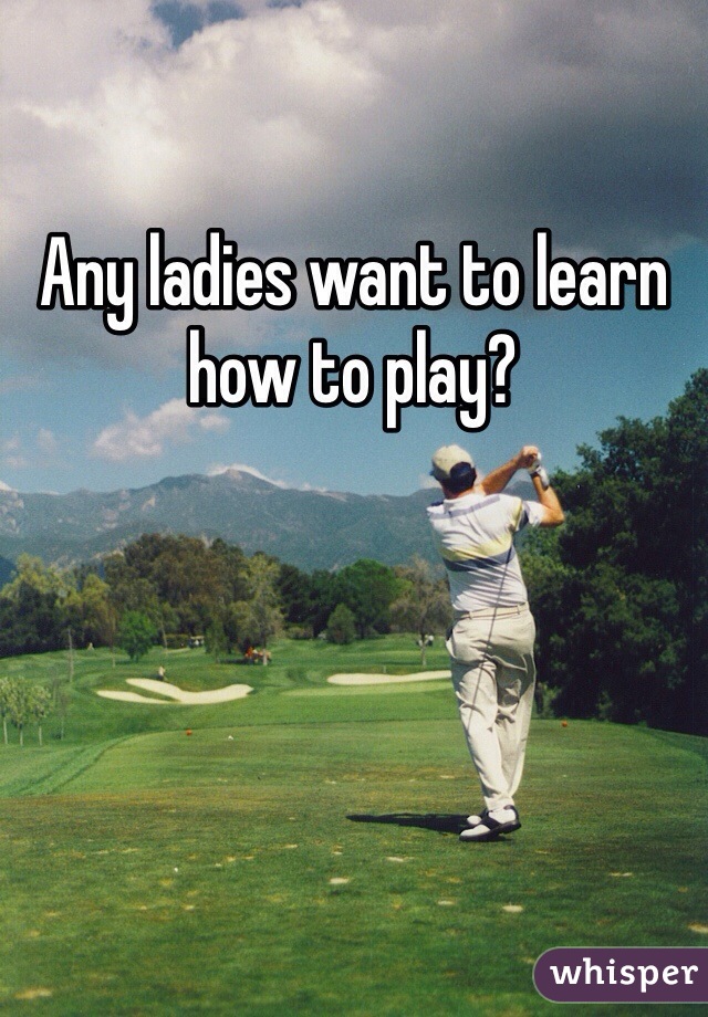 Any ladies want to learn how to play?