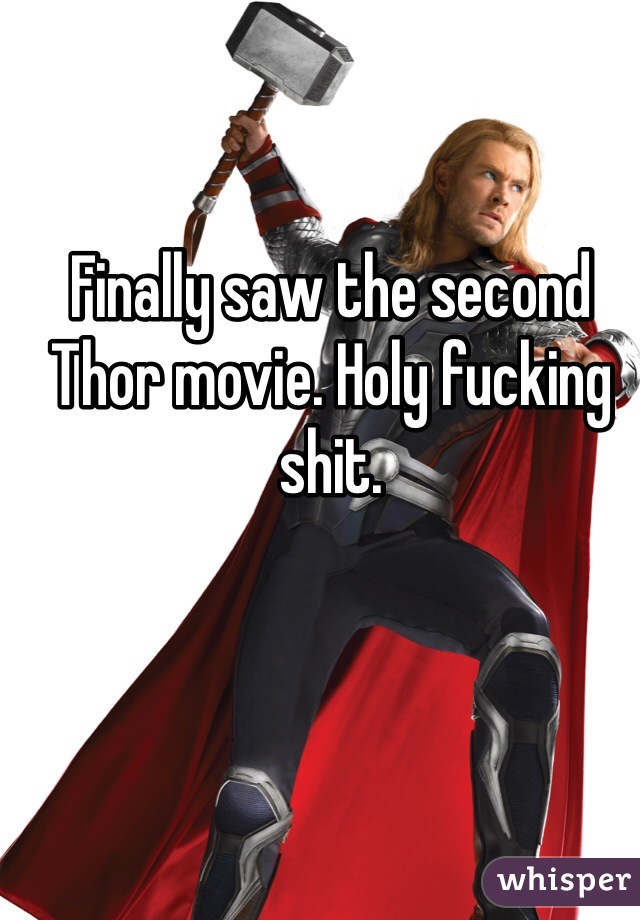 Finally saw the second Thor movie. Holy fucking shit. 