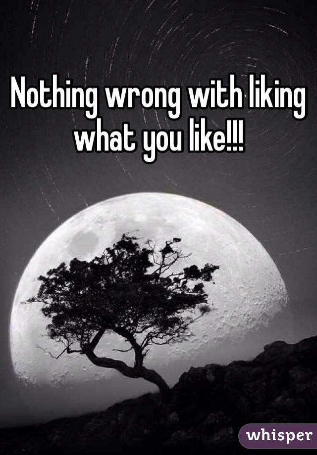 Nothing wrong with liking what you like!!!