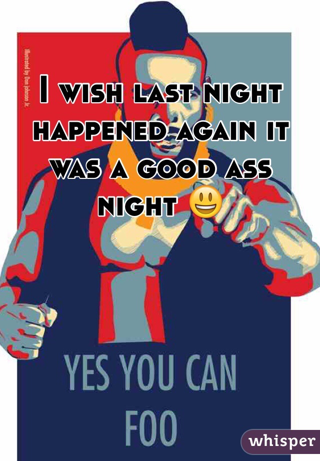 I wish last night happened again it was a good ass night 😃