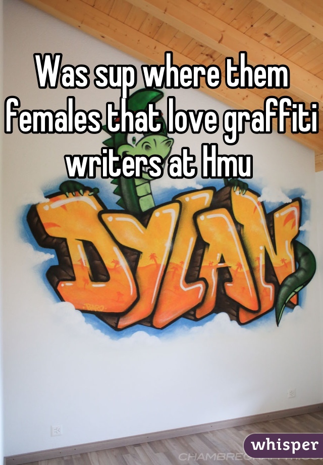 Was sup where them females that love graffiti writers at Hmu 