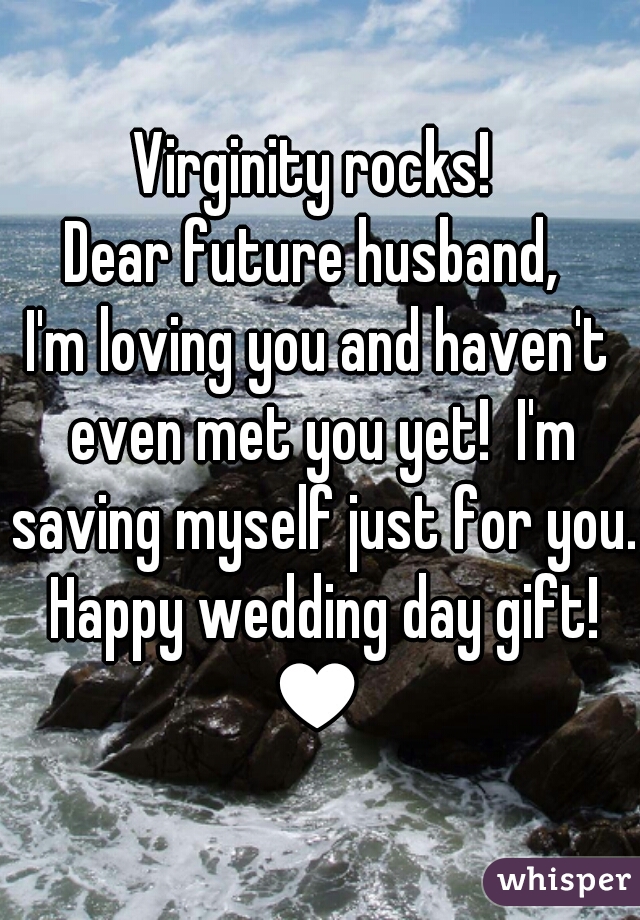 Virginity rocks! 


Dear future husband, 
I'm loving you and haven't even met you yet!  I'm saving myself just for you. Happy wedding day gift! ♥ 