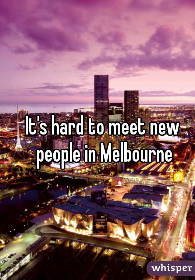 It's hard to meet new people in Melbourne