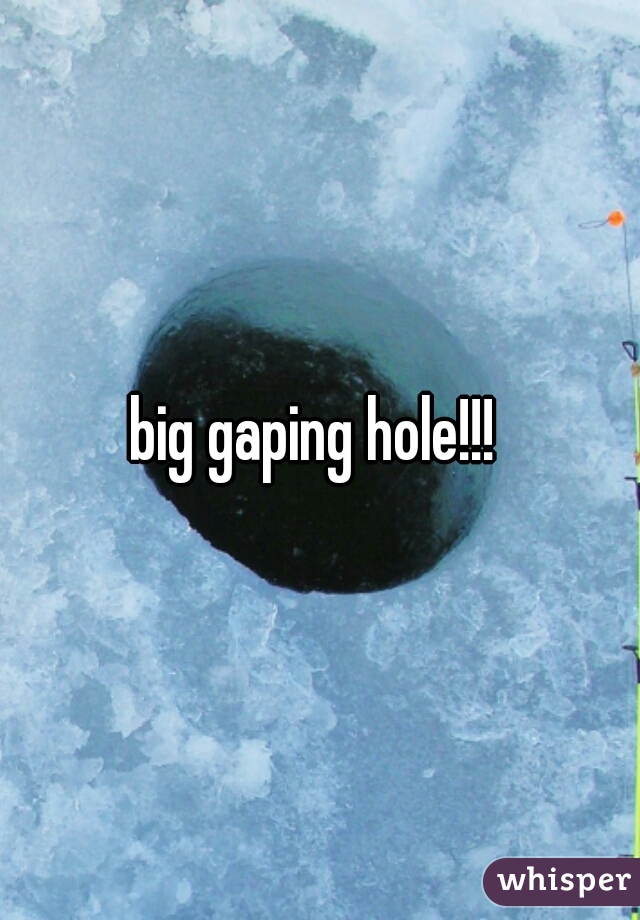 big gaping hole!!! 
