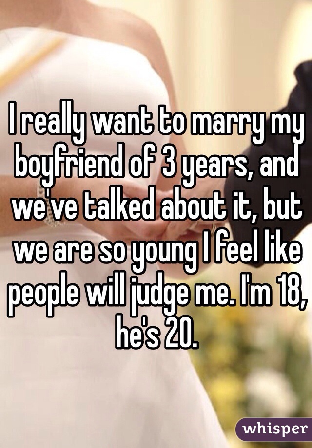 I really want to marry my boyfriend of 3 years, and we've talked about it, but we are so young I feel like people will judge me. I'm 18, he's 20.