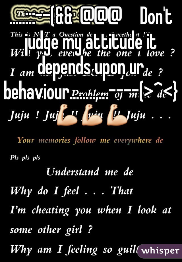 .....:::--(&&  @@@     Don't judge my attitude it depends upon ur behaviour........,...----(>^<}💪💪💪