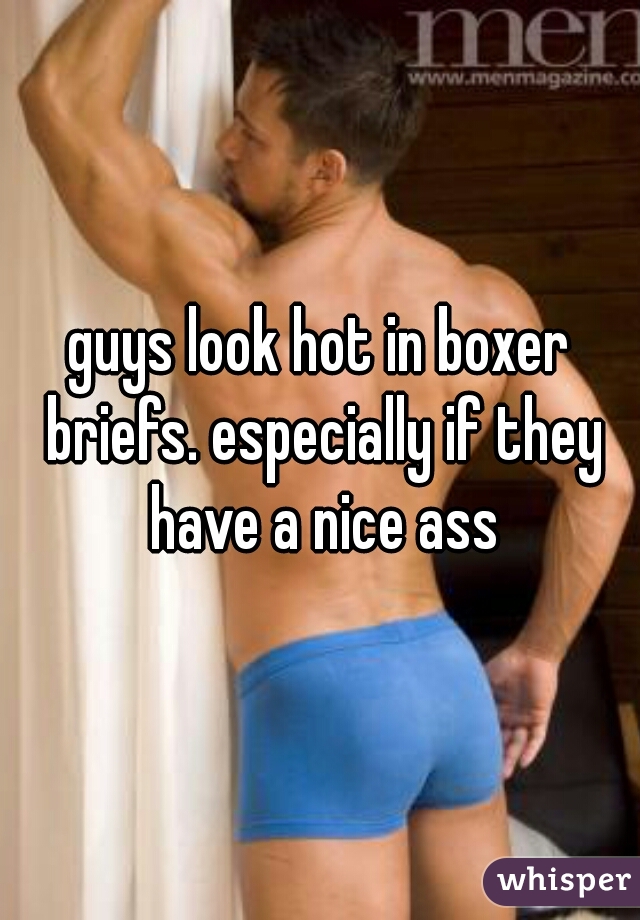 guys look hot in boxer briefs. especially if they have a nice ass